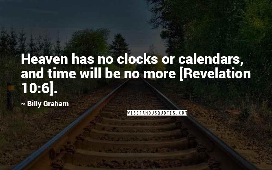 Billy Graham Quotes: Heaven has no clocks or calendars, and time will be no more [Revelation 10:6].