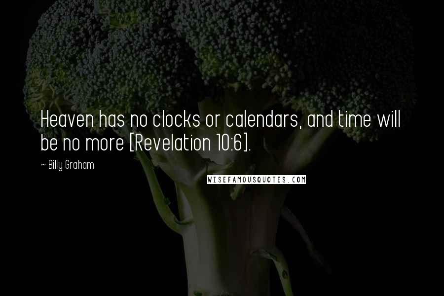 Billy Graham Quotes: Heaven has no clocks or calendars, and time will be no more [Revelation 10:6].