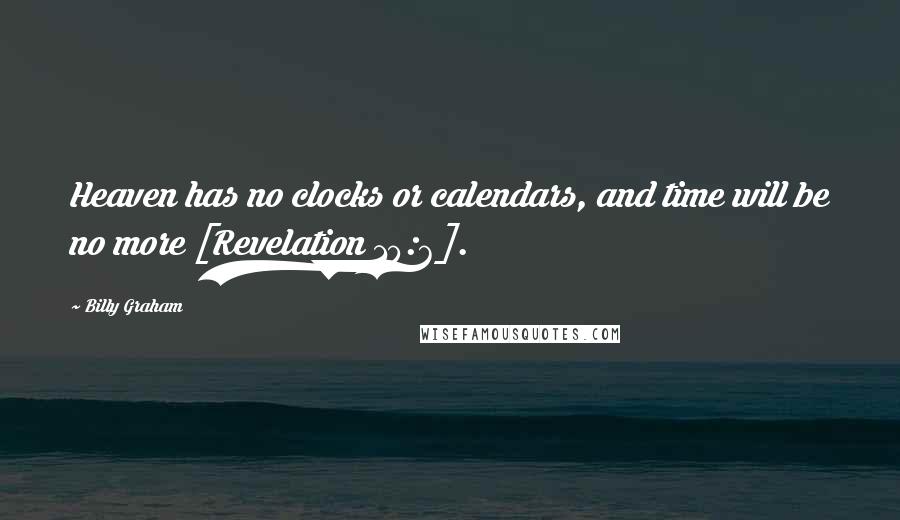 Billy Graham Quotes: Heaven has no clocks or calendars, and time will be no more [Revelation 10:6].