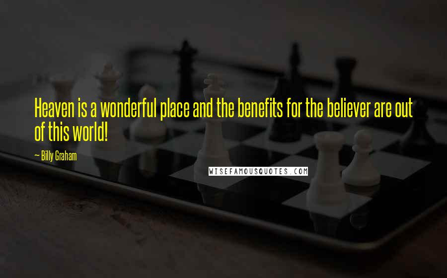 Billy Graham Quotes: Heaven is a wonderful place and the benefits for the believer are out of this world!