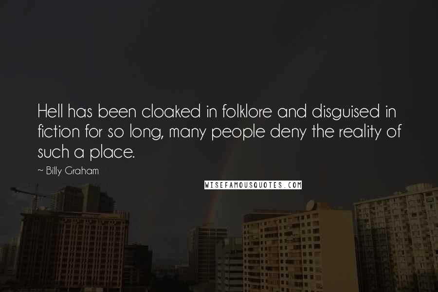 Billy Graham Quotes: Hell has been cloaked in folklore and disguised in fiction for so long, many people deny the reality of such a place.