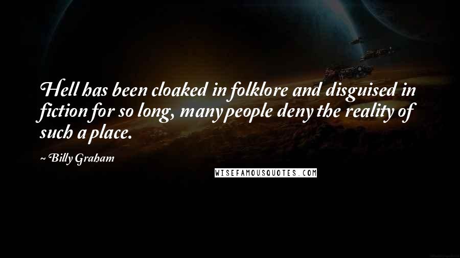 Billy Graham Quotes: Hell has been cloaked in folklore and disguised in fiction for so long, many people deny the reality of such a place.