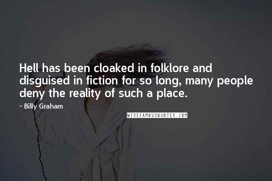 Billy Graham Quotes: Hell has been cloaked in folklore and disguised in fiction for so long, many people deny the reality of such a place.