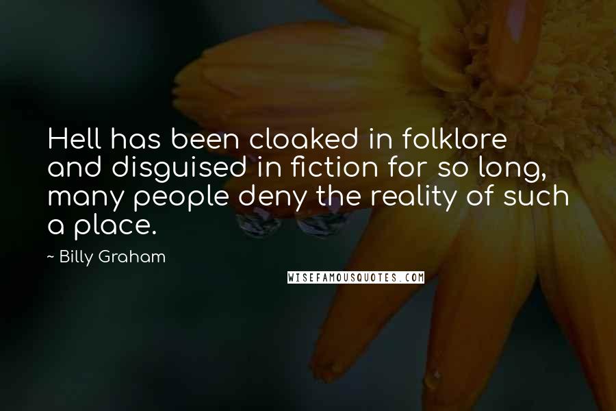 Billy Graham Quotes: Hell has been cloaked in folklore and disguised in fiction for so long, many people deny the reality of such a place.