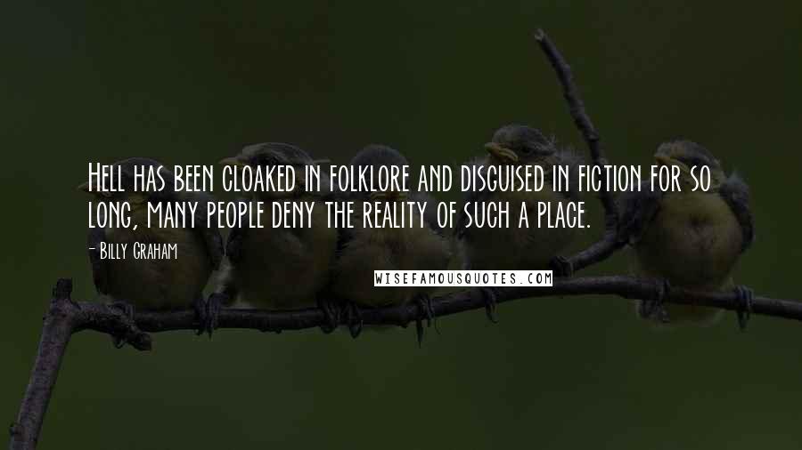 Billy Graham Quotes: Hell has been cloaked in folklore and disguised in fiction for so long, many people deny the reality of such a place.