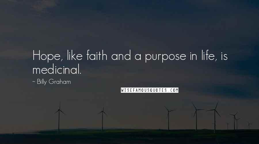 Billy Graham Quotes: Hope, like faith and a purpose in life, is medicinal.