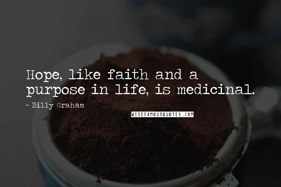 Billy Graham Quotes: Hope, like faith and a purpose in life, is medicinal.