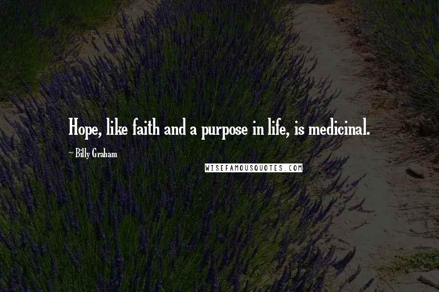 Billy Graham Quotes: Hope, like faith and a purpose in life, is medicinal.