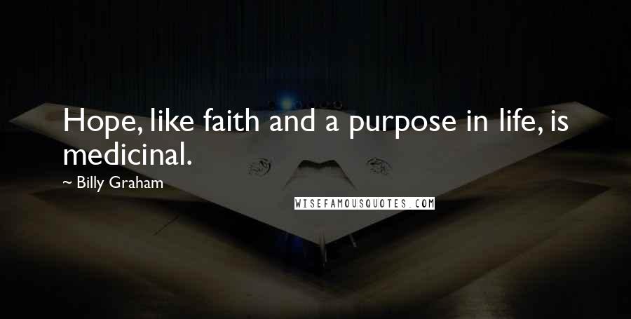 Billy Graham Quotes: Hope, like faith and a purpose in life, is medicinal.