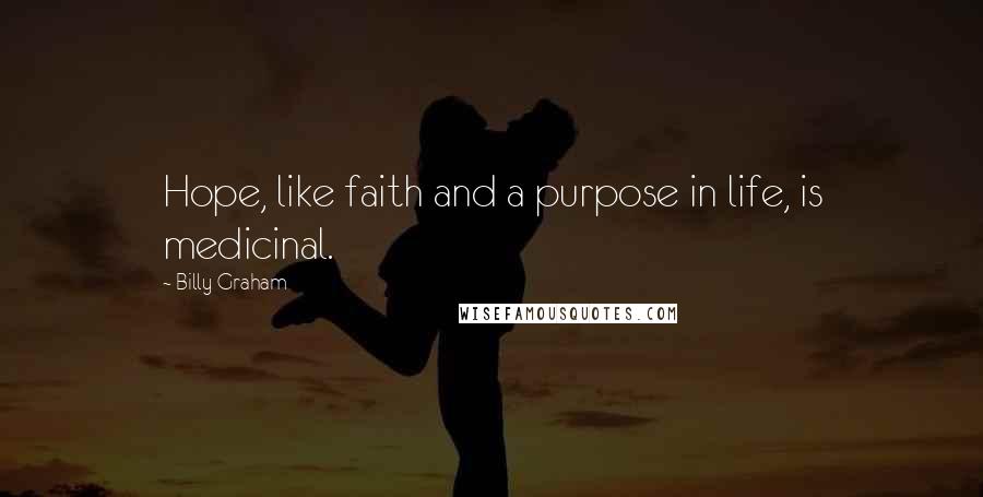 Billy Graham Quotes: Hope, like faith and a purpose in life, is medicinal.