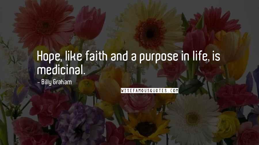 Billy Graham Quotes: Hope, like faith and a purpose in life, is medicinal.