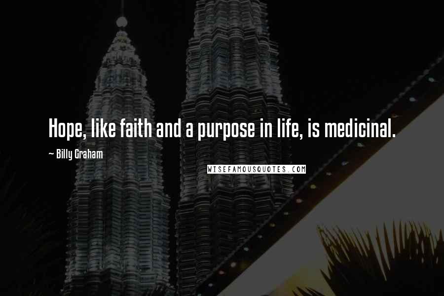 Billy Graham Quotes: Hope, like faith and a purpose in life, is medicinal.