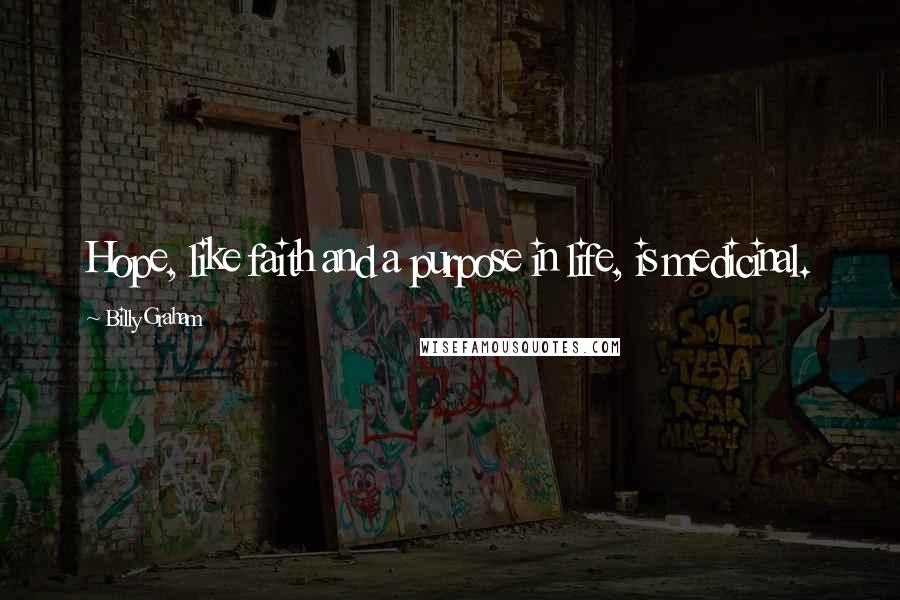 Billy Graham Quotes: Hope, like faith and a purpose in life, is medicinal.