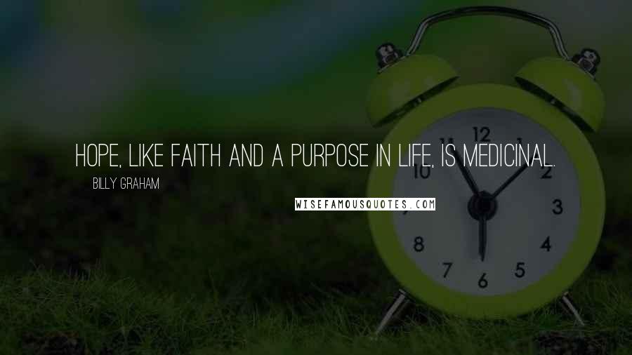 Billy Graham Quotes: Hope, like faith and a purpose in life, is medicinal.