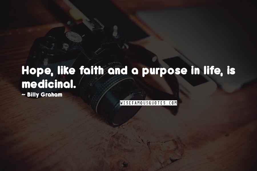 Billy Graham Quotes: Hope, like faith and a purpose in life, is medicinal.