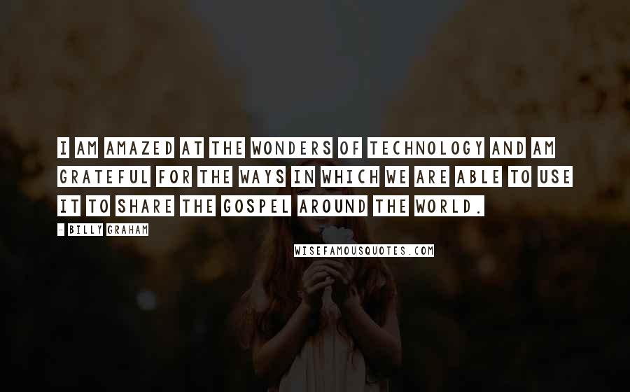 Billy Graham Quotes: I am amazed at the wonders of technology and am grateful for the ways in which we are able to use it to share the Gospel around the world.