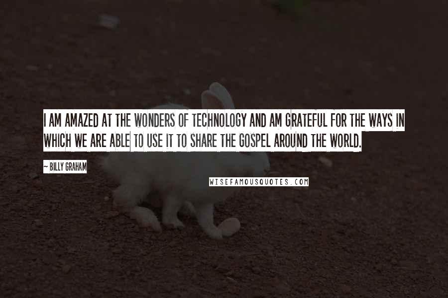 Billy Graham Quotes: I am amazed at the wonders of technology and am grateful for the ways in which we are able to use it to share the Gospel around the world.