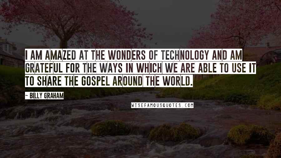 Billy Graham Quotes: I am amazed at the wonders of technology and am grateful for the ways in which we are able to use it to share the Gospel around the world.