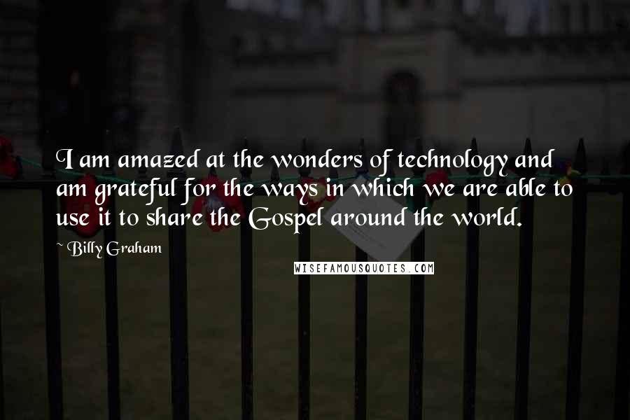 Billy Graham Quotes: I am amazed at the wonders of technology and am grateful for the ways in which we are able to use it to share the Gospel around the world.