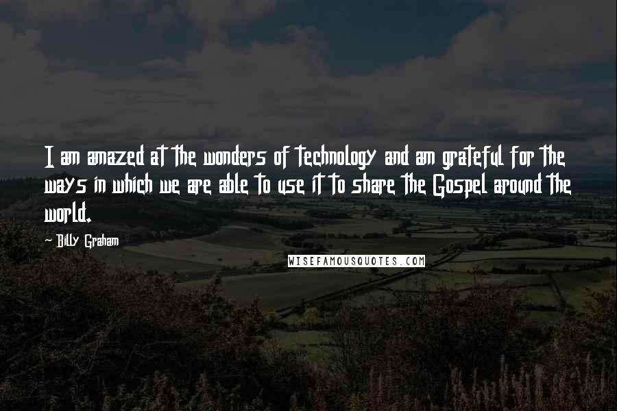 Billy Graham Quotes: I am amazed at the wonders of technology and am grateful for the ways in which we are able to use it to share the Gospel around the world.