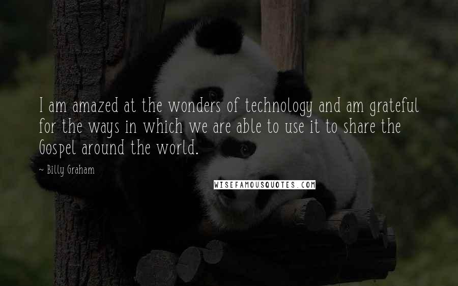 Billy Graham Quotes: I am amazed at the wonders of technology and am grateful for the ways in which we are able to use it to share the Gospel around the world.