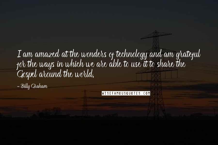 Billy Graham Quotes: I am amazed at the wonders of technology and am grateful for the ways in which we are able to use it to share the Gospel around the world.