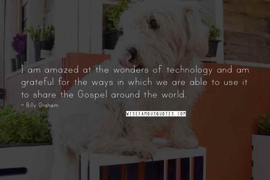 Billy Graham Quotes: I am amazed at the wonders of technology and am grateful for the ways in which we are able to use it to share the Gospel around the world.