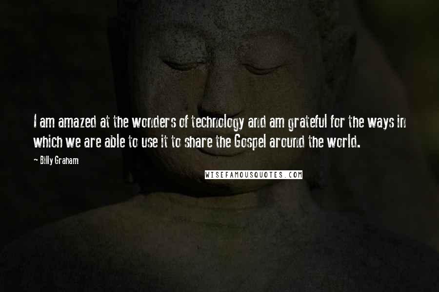 Billy Graham Quotes: I am amazed at the wonders of technology and am grateful for the ways in which we are able to use it to share the Gospel around the world.