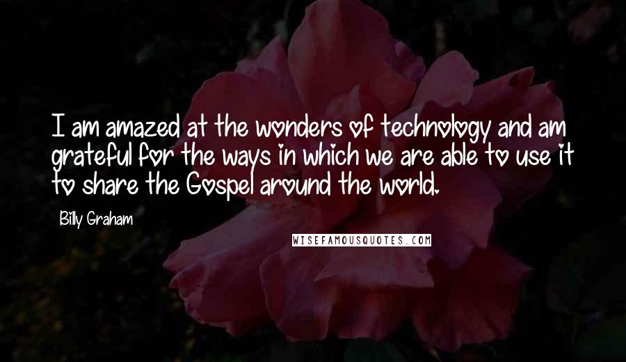 Billy Graham Quotes: I am amazed at the wonders of technology and am grateful for the ways in which we are able to use it to share the Gospel around the world.