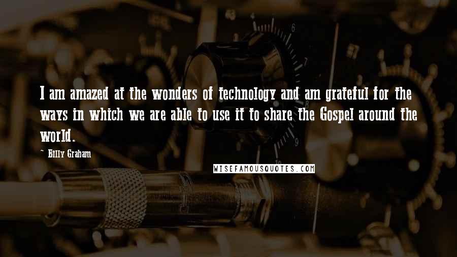 Billy Graham Quotes: I am amazed at the wonders of technology and am grateful for the ways in which we are able to use it to share the Gospel around the world.