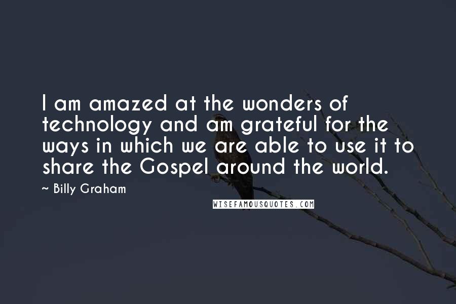 Billy Graham Quotes: I am amazed at the wonders of technology and am grateful for the ways in which we are able to use it to share the Gospel around the world.