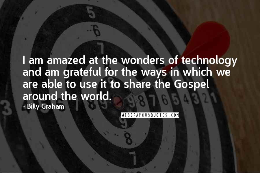 Billy Graham Quotes: I am amazed at the wonders of technology and am grateful for the ways in which we are able to use it to share the Gospel around the world.