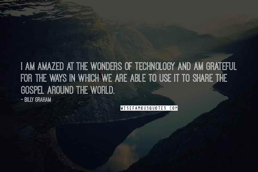 Billy Graham Quotes: I am amazed at the wonders of technology and am grateful for the ways in which we are able to use it to share the Gospel around the world.