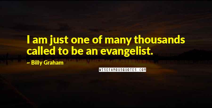 Billy Graham Quotes: I am just one of many thousands called to be an evangelist.