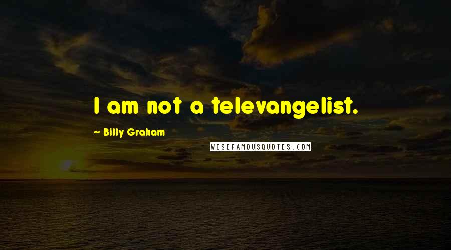 Billy Graham Quotes: I am not a televangelist.