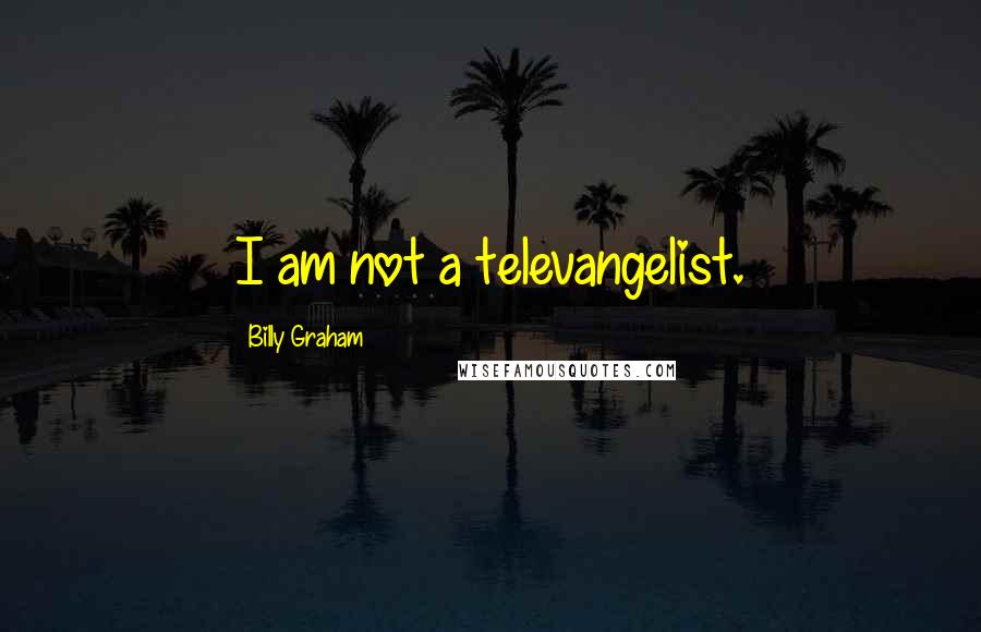 Billy Graham Quotes: I am not a televangelist.