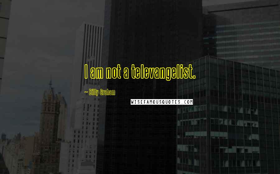 Billy Graham Quotes: I am not a televangelist.
