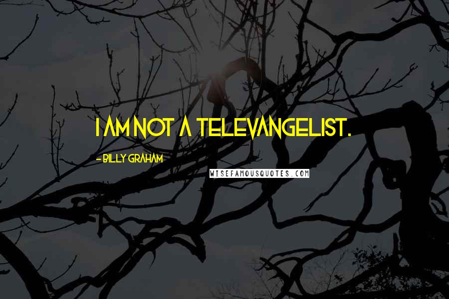 Billy Graham Quotes: I am not a televangelist.