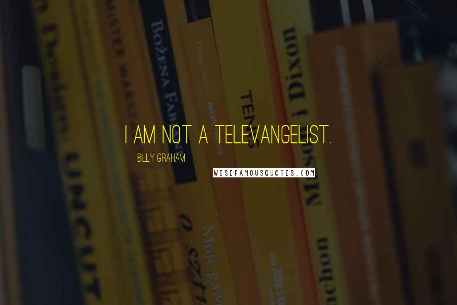 Billy Graham Quotes: I am not a televangelist.