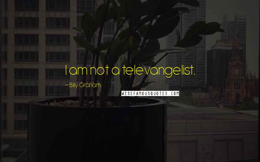 Billy Graham Quotes: I am not a televangelist.