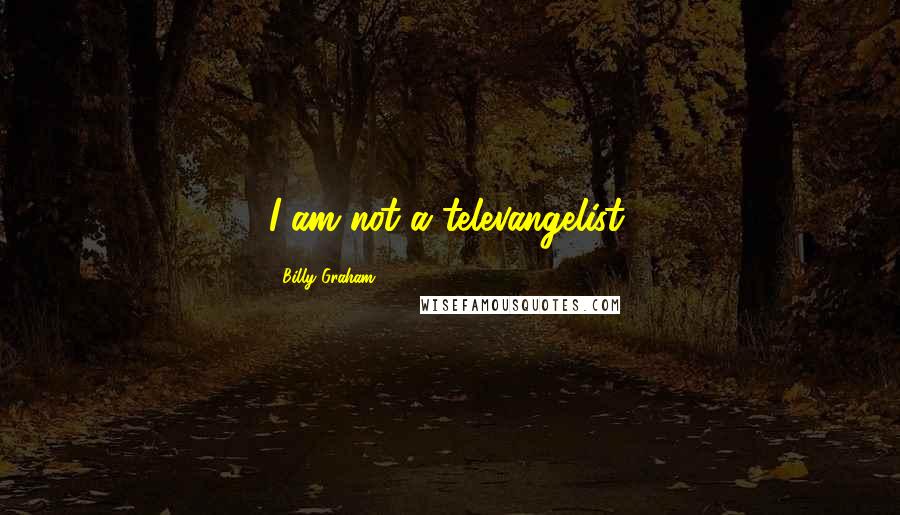 Billy Graham Quotes: I am not a televangelist.