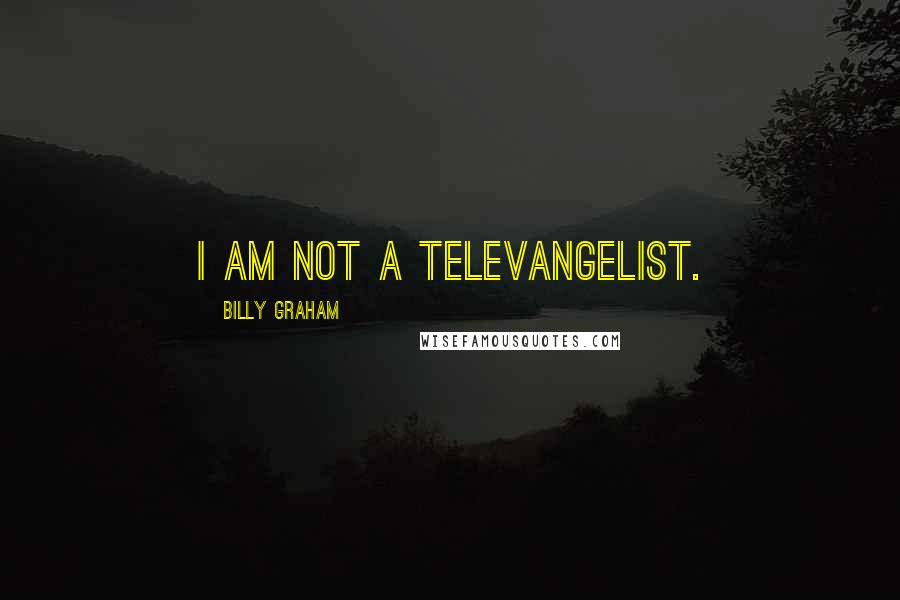 Billy Graham Quotes: I am not a televangelist.