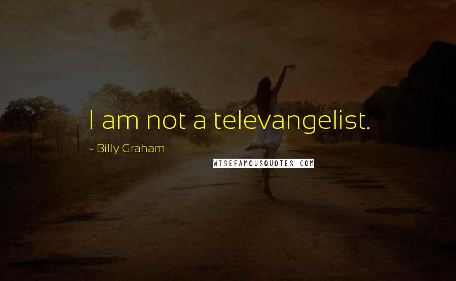 Billy Graham Quotes: I am not a televangelist.