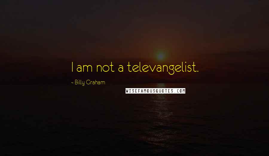 Billy Graham Quotes: I am not a televangelist.