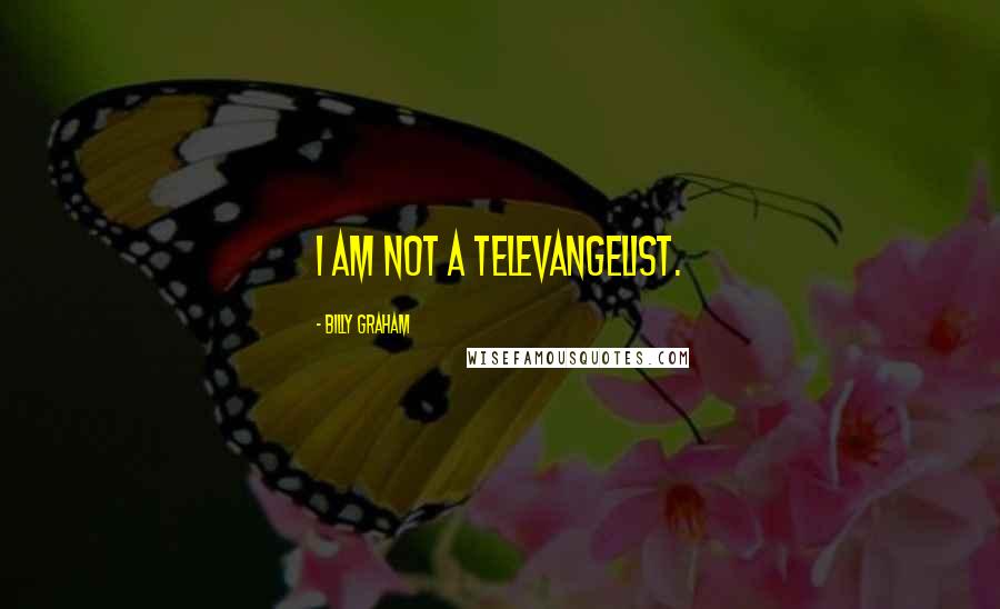 Billy Graham Quotes: I am not a televangelist.