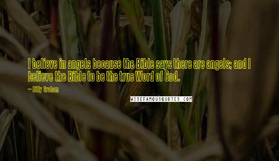 Billy Graham Quotes: I believe in angels because the Bible says there are angels; and I believe the Bible to be the true Word of God.