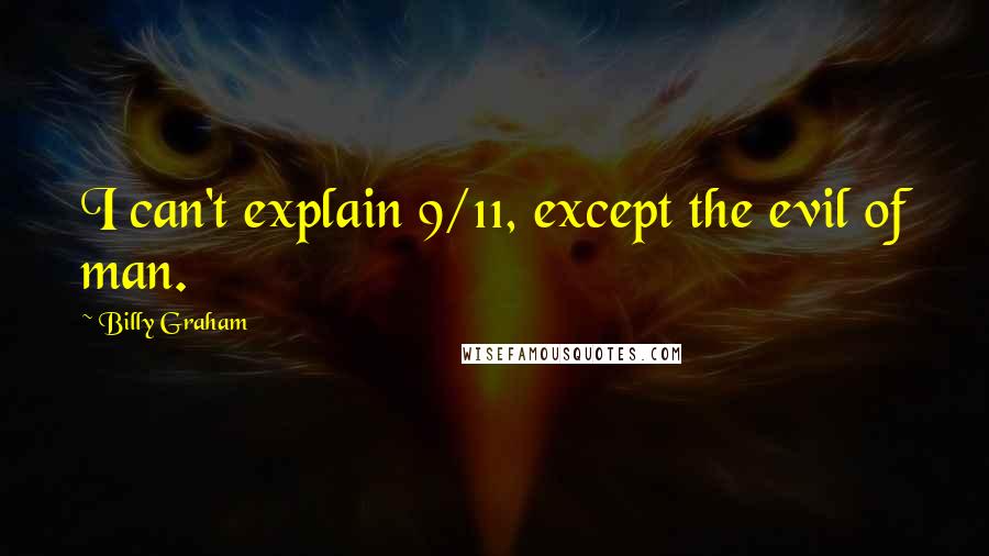 Billy Graham Quotes: I can't explain 9/11, except the evil of man.