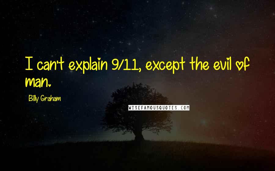 Billy Graham Quotes: I can't explain 9/11, except the evil of man.