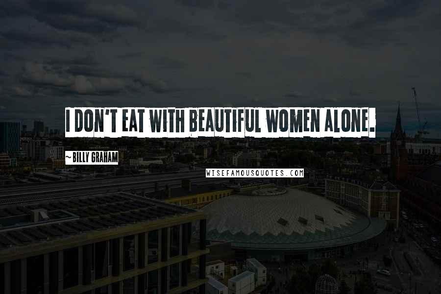 Billy Graham Quotes: I don't eat with beautiful women alone.