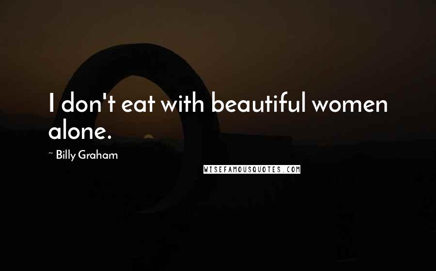 Billy Graham Quotes: I don't eat with beautiful women alone.